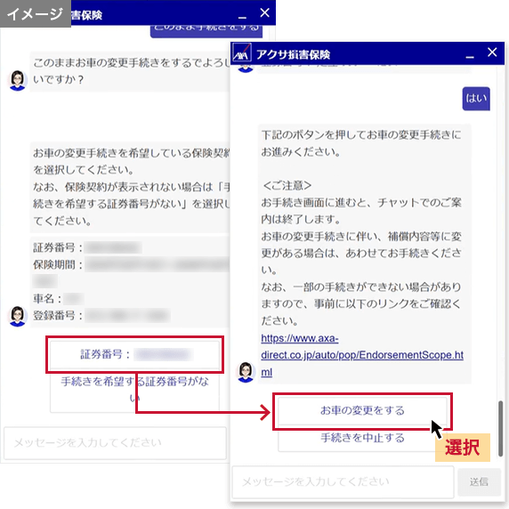 お手続きを希望する証券番号を選択し、画面の案内に沿ってお手続きを進めてください。「お車の変更をする」を選択するとお客さま専用マイページに遷移し、チャットでのご案内は終了します。