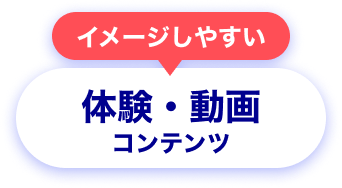 イメージしやすい体験・動画コンテンツ